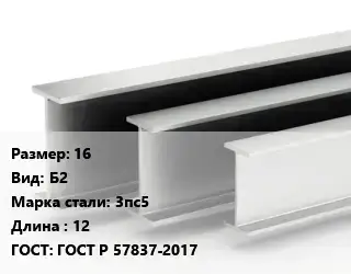 Двутавровая балка 16 Б2 3пс5 L=12 ГОСТ: ГОСТ Р 57837-2017